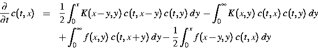 \begin{eqnarray}
\frac{\partial}{\partial t} \,c(t,x) 
& = & \frac{1}{2} \int_0^...
 ...; c(t,x+y) \; dy 
 - \frac{1}{2} \int_0^x f(x-y,y) \; c(t,x) \; dy\end{eqnarray}
