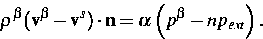 \begin{displaymath}
\rho ^{\beta } (\mathbf{v}^{\beta } - \mathbf{v}^s) \cdot
\mathbf{n}=\alpha \left( p^{\beta 
}-np_{ext}\right).\end{displaymath}