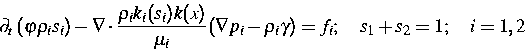 \begin{displaymath}
\partial_t\left(\varphi\rho_i s_i\right) - 
\nabla\cdot \fra...
 ... (\nabla p_i -
\rho_i\gamma) =f_i; \quad s_1+s_2=1; \quad i=1,2\end{displaymath}