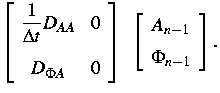$
\left[
\begin{array}
{cc}
 \displaystyle{\frac{1}{\Delta t}} D_{AA} & 0 \ [5m...
 ...ght] ~
\left[
\begin{array}
{c}
A_{n-1} \ [2mm]
\Phi_{n-1}\end{array}\right].
$