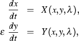 \parbox {13cm}{
\begin{eqnarray*}
\frac{dx}{dt} & = & X(x,y,\lambda), \ \varepsilon \ \frac{dy}{dt} & = & Y (x,y,\lambda),\end{eqnarray*}}
