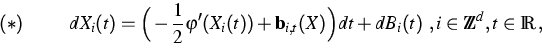 \begin{displaymath}
(*) \hspace{1cm} dX_i(t) = \Big(-
\frac{1}{2}\varphi'(X_i(t)...
 ...Big)dt + dB_i(t)
\ , i \in {\mathbb Z}^d, t \in {\mathbb R}\,, \end{displaymath}