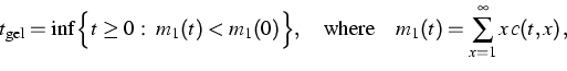 \begin{displaymath}
t_{\rm gel}=\inf\Big\{t\ge 0\,:\,\,
m_1(t) < m_1(0)
\Big\},\quad\mbox{where}\quad m_1(t)=\sum_{x=1}^{\infty} x\,c(t,x)\,,\end{displaymath}