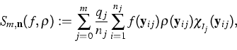 \begin{displaymath}
S_{m,\mathbf n}(f,\rho):=\sum_{j=0}^m \frac{q_j}{n_j}\sum_{i...
 ...hbf y_{ij})\rho(\mathbf y_{ij})\chi_{_{I_j}}(\mathbf y_{ij}),
 \end{displaymath}