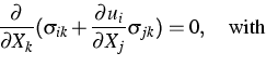 \begin{displaymath}
\frac{\partial }{\partial X_{k}}(\sigma _{ik}+\frac{\partial u_{i}}{\partial
X_{j}}\sigma _{jk})=0,\quad \text{with}\end{displaymath}