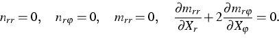 \begin{displaymath}
n_{rr}=0,\quad n_{r\varphi }=0,\quad m_{rr}=0,\quad \frac{\p...
 ...X_{r}}+2\frac{\partial m_{r\varphi }}{\partial X_{\varphi }}=0.\end{displaymath}