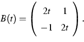 \begin{displaymath}
B(t)=\left( \begin{array}
{cc} 2t&1\ -1&2t \end{array} \right) .
 \end{displaymath}