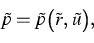 \begin{displaymath}
\tilde{p}=\tilde{p}\big(\tilde{r},\,\tilde{u}\big),\end{displaymath}