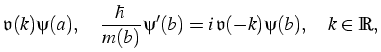 $\displaystyle \mathfrak{v} (k) %\flow(k)
\psi(a)
,\quad
\frac{\hbar}{m(b)}\p...
...me(b)
=
i 
\mathfrak{v} (-k) %\flow(-k)
\psi(b)
,\quad k\in\mathbb{R}
,
$