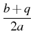 $\displaystyle {b + q \over 2a}$