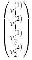 $\displaystyle \begin{pmatrix}
v_1^{(1)} \cr
v_1^{(2)}\cr
v_2^{(1)} \cr
v_2^{(2)}\cr
\end{pmatrix}$