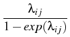 $\displaystyle {\frac{{\lambda_{ij}}}{{1-exp(\lambda_{ij})}}}$