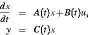 \begin{eqnarray*}
\frac{dx}{dt} &=&A(t)x+B(t)u ,\  y &=&C(t)x\end{eqnarray*}