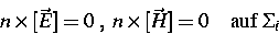 \begin{displaymath}
\hspace*{5mm} n \times [\vec{E}]=0 \; , \; n \times [\vec{H}]=0 \quad
\mbox{auf} \; \Sigma_i \end{displaymath}