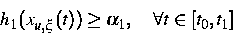 \begin{displaymath}
h_1(x_{u,\xi}(t))\geq\alpha_1,\quad \forall t\in [t_0,t_1]\end{displaymath}