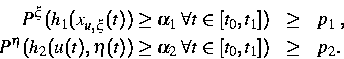 \begin{eqnarray*}
P^\xi (h_1(x_{u,\xi}(t))\geq\alpha_1\,\,\forall t\in [t_0,t_1]...
 ...2(u(t),\eta (t))\geq\alpha_2\,\,\forall t\in [t_0,t_1])&\geq&p_2.\end{eqnarray*}