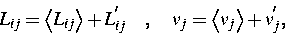 \begin{displaymath}
L_{ij}=\left\langle L_{ij}\right\rangle +L_{ij}^{^{\prime }}\quad ,\quad
v_j=\left\langle v_j\right\rangle +v_j^{^{\prime }},\end{displaymath}