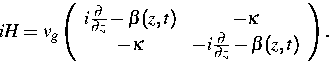 \begin{displaymath}
iH = v_g \left(
\begin{array}
{cc}
i \frac{\partial}{\partia...
 ... i \frac{\partial}{\partial z} - \beta (z,t)\end{array}\right).\end{displaymath}