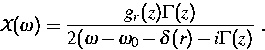 \begin{displaymath}
{\cal{X}} (\omega) = \frac{g_r (z) \Gamma (z)}{2 (\omega - \omega_0
 - \delta (r) - i\Gamma (z)}\ .\end{displaymath}