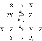 \begin{eqnarray}
\mbox{S}&\rightarrow{}&\mbox{X}\nonumber\ 2 \mbox{Y}&
\mathrel...
 ...x{Y}+\mbox{Z}\nonumber\ \mbox{Y}&\rightarrow{}&\mbox{P},\nonumber\end{eqnarray}