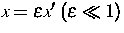 $x=\epsilon x'\;(\epsilon\ll 1)$