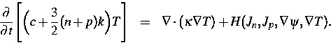 \begin{eqnarray}
\frac{\partial}{\partial t}\Bigg[\Big(c + \frac{3}{2} (n + p) k...
 ... & \nabla \cdot
(\kappa \nabla T)+H(J_n,J_p,\nabla \psi,\nabla T).\end{eqnarray}