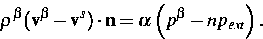 \begin{displaymath}
\rho ^{\beta } (\mathbf{v}^{\beta } - \mathbf{v}^s) \cdot
\mathbf{n}=\alpha \left( p^{\beta
}-np_{ext}\right).\end{displaymath}
