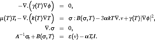 \begin{eqnarray}
- \nabla . \Big (\gamma(T) \nabla \phi \Big )&=&0,\ \mu(T) T_t...
 ...a &=&0,\ A^{-1} \sigma_t +B(\sigma,T)&=&\epsilon(v)-\alpha T_t I.\end{eqnarray}