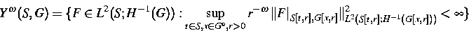 \begin{displaymath}
Y^{\omega}(S,G) = \{ F \in L^2(S;H^{-1}(G)):
\sup_{t \in S, ...
 ...S[t,r],G[x,r]} \Vert^2_{L^2(S[t,r];H^{-1}(G[x,r]))} < \infty \}\end{displaymath}