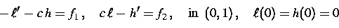 \begin{displaymath}
-\,\ell'\,-\,c\,h=f_1\,,\quad
c\,\ell\,-\,h'=f_2\,,\quad\mbox{in }\,(0,1)\,,\quad
\ell(0)=h(0)=0\end{displaymath}