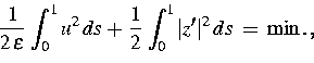 \begin{displaymath}
\frac{1}{2\,\varepsilon}\,\int_0^1u^2\,ds
\,+\,\frac{1}{2}\,\int_0^1\vert z'\vert^2\,ds \,\,=\,\,\min.\,,\end{displaymath}