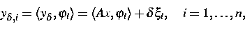 \begin{displaymath}
y_{\delta,i}=\langle y_\delta,\varphi_i\rangle = 
\langle Ax,\varphi_i\rangle + 
\delta\xi_i,\quad i=1,\dots,n, \end{displaymath}