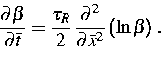 \begin{displaymath}
\frac{\partial \beta }{\partial {\bar{t}}}=\frac{\tau _{R}}{...
 ...tial ^{2}}{\partial {\bar{x}}^{2}}\left( \ln \beta \right) \,. \end{displaymath}