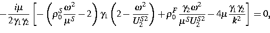 \begin{displaymath}
-\frac{i\mu }{2\gamma _{1}\gamma _{2}}\left[ -\left( \rho _{...
 ...{2}^{S2}}-4\mu \frac{\gamma _{1}\gamma _{2}}{k^{2}}\right] =0, \end{displaymath}