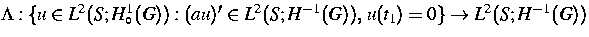 $\Lambda: \{ u \in L^2(S;H_{\circ}^1(G)):
(au)' \in L^2(S;H^{-1}(G)), \, u(t_1) = 0 \}
\rightarrow L^2(S;H^{-1}(G))$