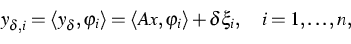 \begin{displaymath}
y_{\delta,i}=\langle y_\delta,\varphi_i\rangle = \langle Ax,\varphi_i\rangle +
\delta\xi_i,\quad i=1,\dots,n,\end{displaymath}