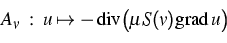 \begin{displaymath}
 A_v \;:\; 
 u \mapsto -\, \mathrm{div} \bigl (\mu S(v) \mathrm{grad} \, u \bigr )\end{displaymath}