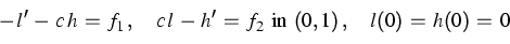 \begin{displaymath}
-\,l'\,-\,c\, h\,=\,f_1\,, \quad c\, l\,-\,h'\,=\,f_2\mbox{ in } (0,
1)\,, \quad l (0)\,=\,h (0)\,=\,0\end{displaymath}