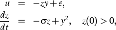 \parbox {13cm}{
\begin{eqnarray*}
u & = & -zy +e, \ \frac{dz}{dt} & = & - \sigma z + y^2, \quad z(0) \gt 0,\end{eqnarray*}}
