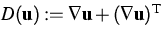 $D(\mathbf{u}):=\nabla\mathbf{u}
+ (\nabla\mathbf{u})^{\rm T}$