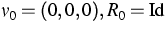 $v_0=(0,0,0), R_0 = \textrm{Id}$