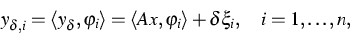 \begin{displaymath}
y_{\delta,i}=\langle y_\delta,\varphi_i\rangle = \langle Ax,\varphi_i\rangle +
\delta\xi_i,\quad i=1,\dots,n,\end{displaymath}