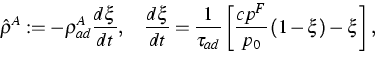 \begin{displaymath}
\hat{\rho}^{A}:=-\rho _{ad}^{A}\frac{d\xi }{dt},\quad \frac{...
 ...}\left[ \frac{cp^{F}}{p_{0}}\left( 1-\xi \right) -\xi \right] ,\end{displaymath}