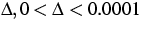 $\Delta ,0<\Delta <0.0001$