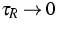 $\tau _{R}\rightarrow {0}$