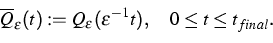 \begin{displaymath}
\overline{Q}_{\varepsilon }(t):=Q_{\varepsilon }(\varepsilon ^{-1}t),\quad
0\leq {t}\leq {t}_{final}.\end{displaymath}