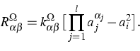 \begin{displaymath}
R_{\alpha\beta}^\Omega=k^\Omega_{\alpha \beta}
\big[\prod_{j=1}^l a_j^{\alpha_j}-a_i^2\big].\end{displaymath}