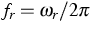 $f_{r}=\omega_{r}/2\pi$