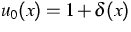 $u_0(x) = 1 + \delta(x)$