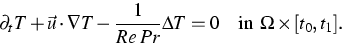 \begin{displaymath}
\partial_t T 
+ \vec{u}\cdot\nabla T
-\frac{1}{Re\;Pr}\Delta T
= 0
 \quad\mbox{in $\Omega\times[t_0,t_1]$}.\end{displaymath}